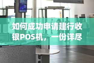 如何成功申请建行收银POS机，一份详尽指南