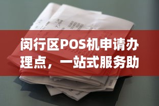 闵行区POS机申请办理点，一站式服务助力商家经营