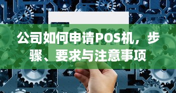 公司如何申请POS机，步骤、要求与注意事项