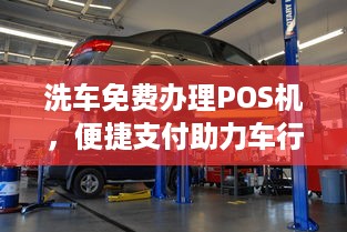 洗车免费办理POS机，便捷支付助力车行业