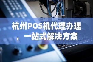 杭州POS机代理办理，一站式解决方案