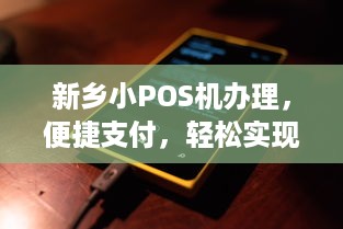 新乡小POS机办理，便捷支付，轻松实现