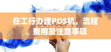 在工行办理POS机，流程、费用及注意事项