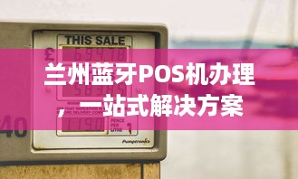 兰州蓝牙POS机办理，一站式解决方案