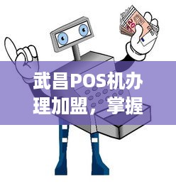 武昌POS机办理加盟，掌握核心要素，轻松开启业务之旅