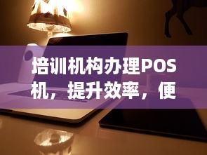 培训机构办理POS机，提升效率，便捷学员