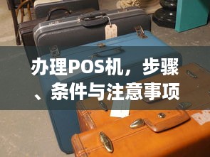 办理POS机，步骤、条件与注意事项