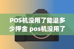 POS机没用了能退多少押金 pos机没用了能退多少押金啊