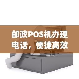 邮政POS机办理电话，便捷高效的支付解决方案