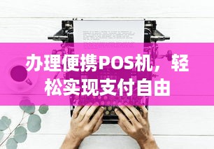 办理便携POS机，轻松实现支付自由