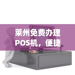 莱州免费办理POS机，便捷支付助力商户