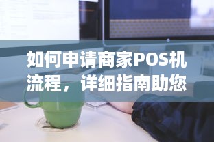 如何申请商家POS机流程，详细指南助您顺利开展业务