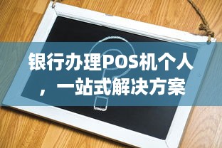 银行办理POS机个人，一站式解决方案