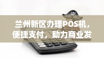 兰州新区办理POS机，便捷支付，助力商业发展