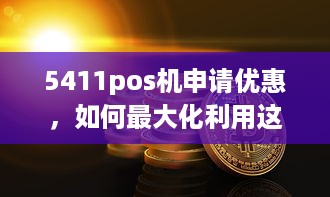 5411pos机申请优惠，如何最大化利用这一机会提升您的业务