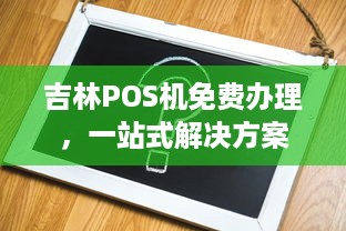 吉林POS机免费办理，一站式解决方案