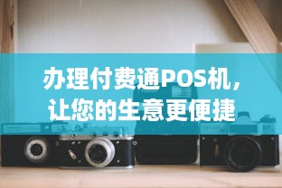 办理付费通POS机，让您的生意更便捷