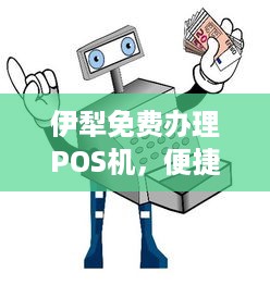 伊犁免费办理POS机，便捷支付助力商户