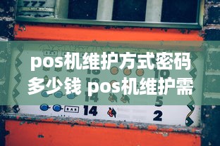 pos机维护方式密码多少钱 pos机维护需要多久