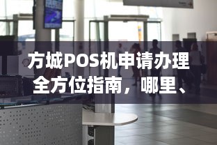 方城POS机申请办理全方位指南，哪里、如何办理、需要注意什么？