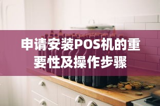 申请安装POS机的重要性及操作步骤