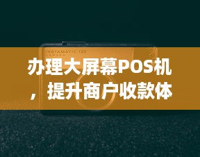 办理大屏幕POS机，提升商户收款体验