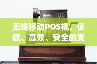 无线移动POS机，便捷、高效、安全的支付体验