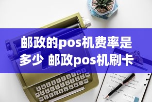 邮政的pos机费率是多少 邮政pos机刷卡手续费标准