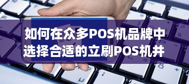 如何在众多POS机品牌中选择合适的立刷POS机并申请？