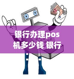 银行办理pos机多少钱 银行办pos机手续费是多少