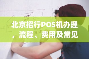 北京招行POS机办理，流程、费用及常见问题