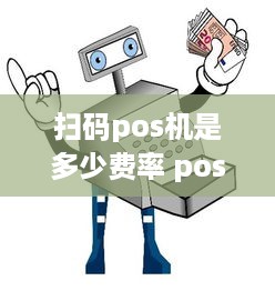 扫码pos机是多少费率 pos机扫码费率是什么意思