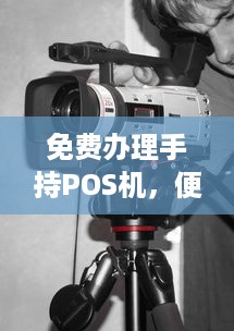 免费办理手持POS机，便捷支付时代的新选择