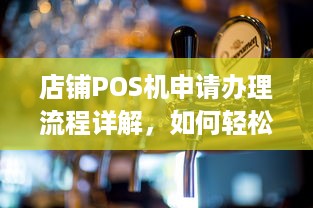 店铺POS机申请办理流程详解，如何轻松拥有一台便捷的收银神器