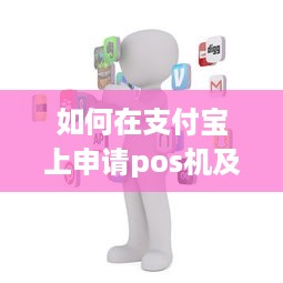 如何在支付宝上申请pos机及相关问题解答