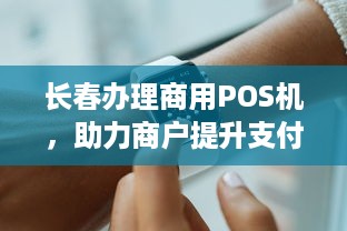 长春办理商用POS机，助力商户提升支付便捷性