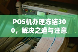 POS机办理冻结300，解决之道与注意事项