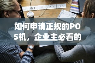 如何申请正规的POS机，企业主必看的完整指南