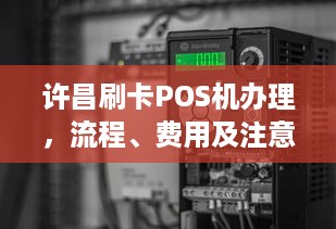 许昌刷卡POS机办理，流程、费用及注意事项