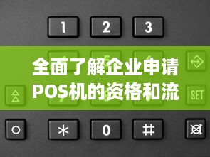 全面了解企业申请POS机的资格和流程，一篇详尽指南