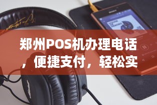 郑州POS机办理电话，便捷支付，轻松实现