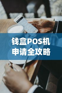 钱盒POS机申请全攻略，如何轻松办理一台适合自己的移动支付终端