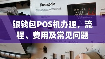 银钱包POS机办理，流程、费用及常见问题