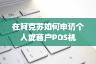 在阿克苏如何申请个人或商户POS机