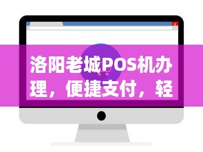 洛阳老城POS机办理，便捷支付，轻松购物