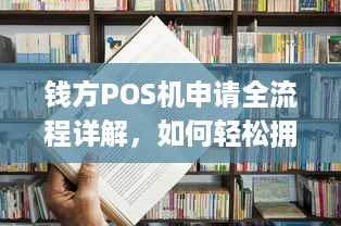 钱方POS机申请全流程详解，如何轻松拥有一台便捷的移动支付终端