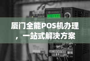 厦门全能POS机办理，一站式解决方案