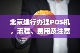 北京建行办理POS机，流程、费用及注意事项