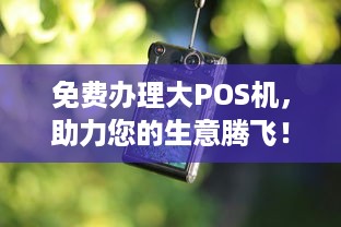 免费办理大POS机，助力您的生意腾飞！