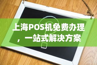 上海POS机免费办理，一站式解决方案